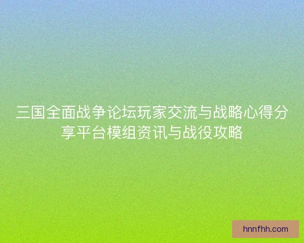 三国全面战争论坛玩家交流与战略心得分享平台模组资讯与战役攻略