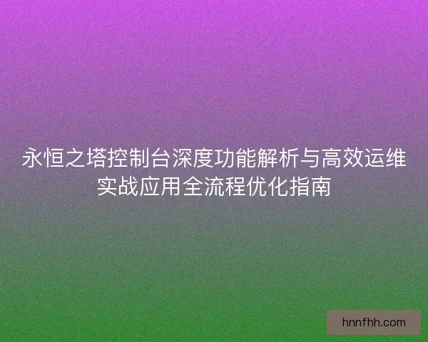 永恒之塔控制台深度功能解析与高效运维实战应用全流程优化指南