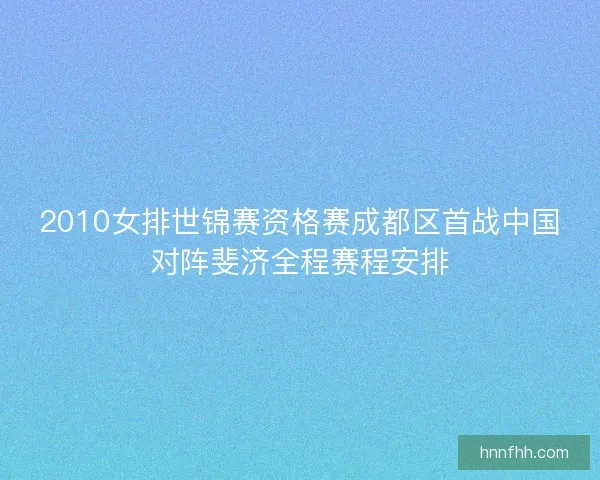 2010女排世锦赛资格赛成都区首战中国对阵斐济全程赛程安排